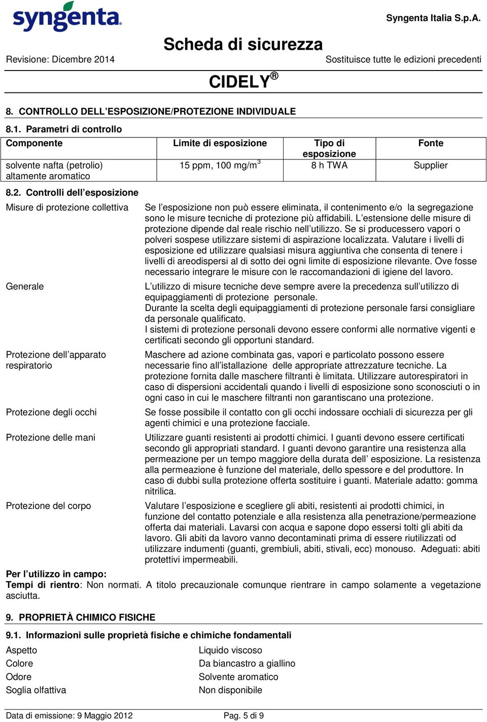 essere eliminata, il contenimento e/o la segregazione sono le misure tecniche di protezione più affidabili. L estensione delle misure di protezione dipende dal reale rischio nell utilizzo.