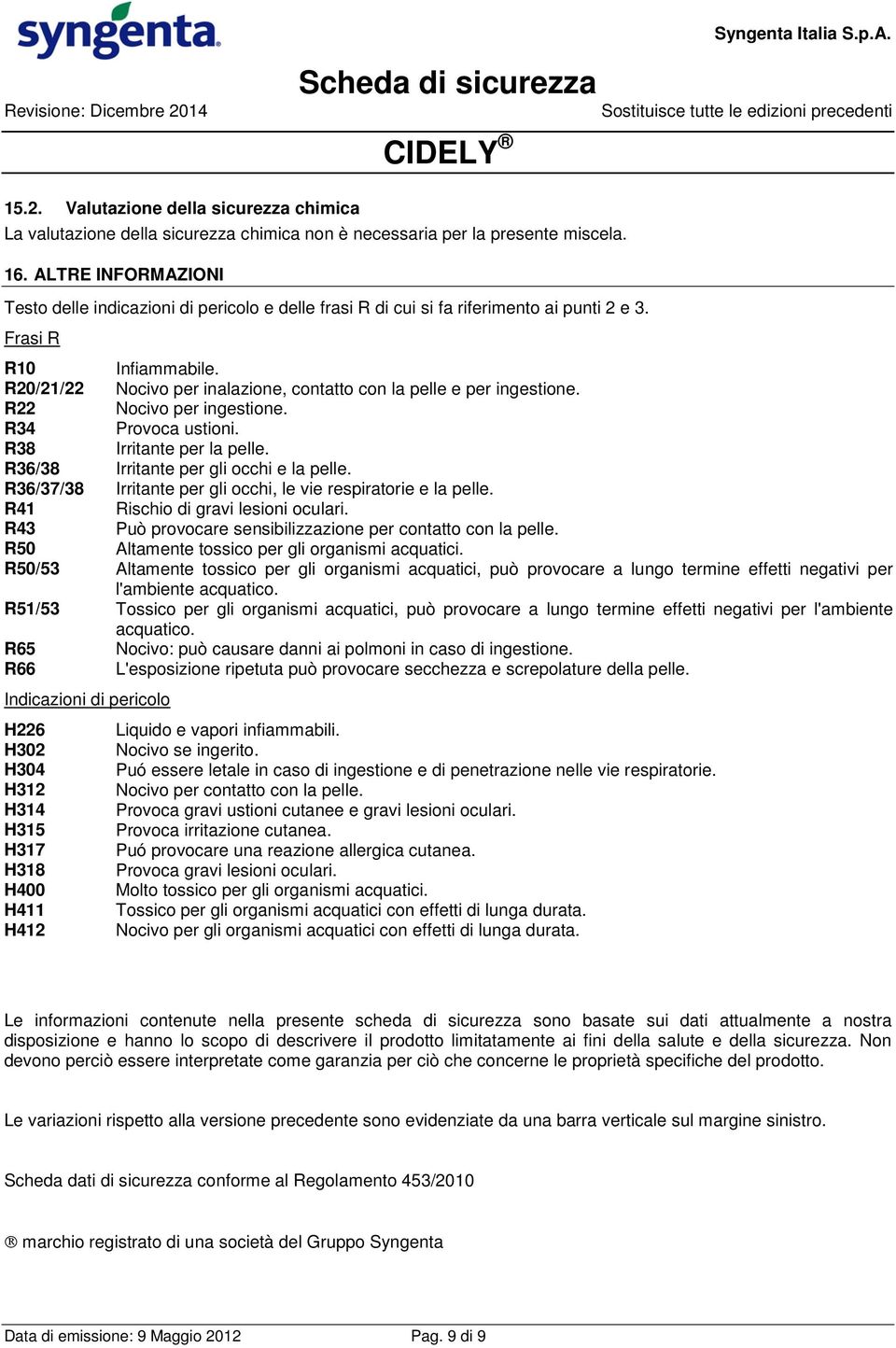 R20/21/22 Nocivo per inalazione, contatto con la pelle e per ingestione. R22 Nocivo per ingestione. R34 Provoca ustioni. R38 Irritante per la pelle. R36/38 Irritante per gli occhi e la pelle.