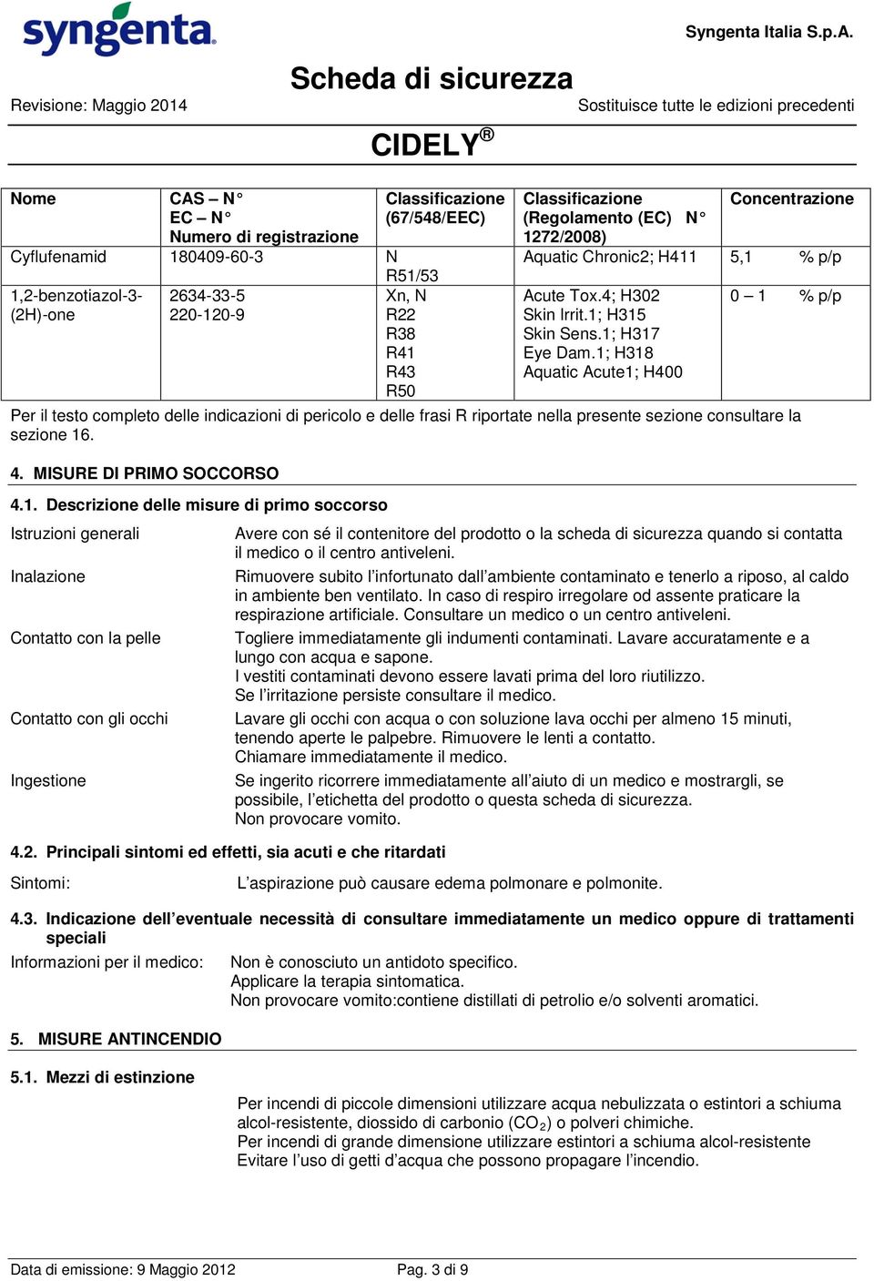 1; H318 Aquatic Acute1; H400 0 1 % p/p Per il testo completo delle indicazioni di pericolo e delle frasi R riportate nella presente sezione consultare la sezione 16. 4. MISURE DI PRIMO SOCCORSO 4.1.