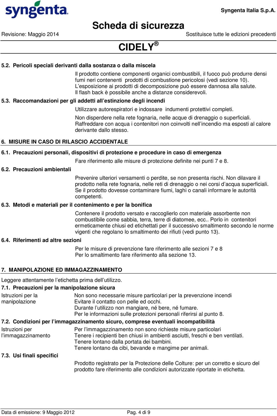 Pericoli speciali derivanti dalla sostanza o dalla miscela Il prodotto contiene componenti organici combustibili, il fuoco può produrre densi fumi neri contenenti prodotti di combustione pericolosi