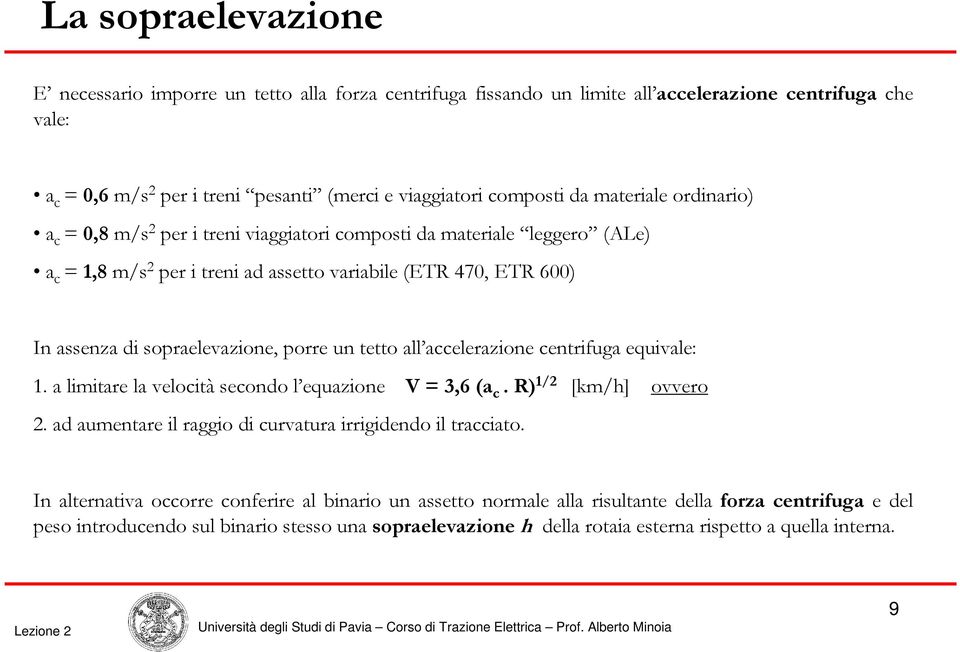 porre un tetto all accelerazione centrifuga equivale: 1. a limitare la velocità secondo l equazione V = 3,6 (a c. R) 1/2 [km/h] ovvero 2. ad aumentare il raggio di curvatura irrigidendo il tracciato.