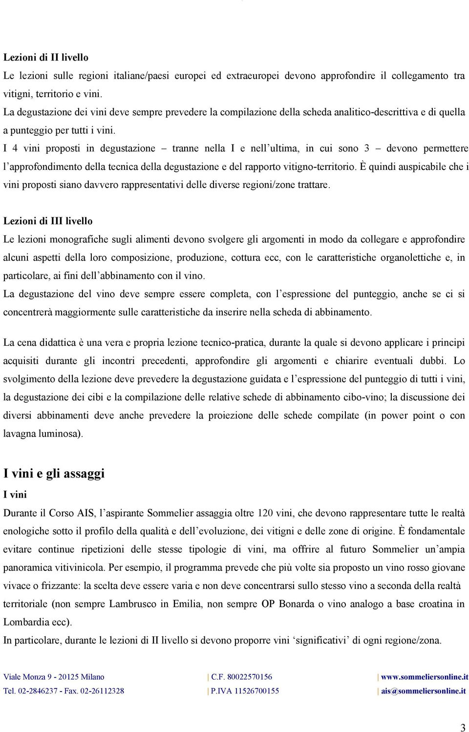 I 4 vini proposti in degustazione tranne nella I e nell ultima, in cui sono 3 devono permettere l approfondimento della tecnica della degustazione e del rapporto vitigno-territorio.