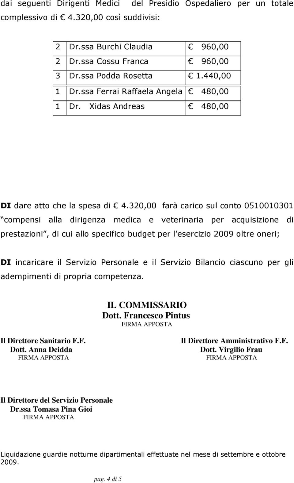 320,00 farà carico sul conto 0510010301 compensi alla dirigenza medica e veterinaria per acquisizione di prestazioni, di cui allo specifico budget per l esercizio 2009 oltre oneri; DI incaricare il