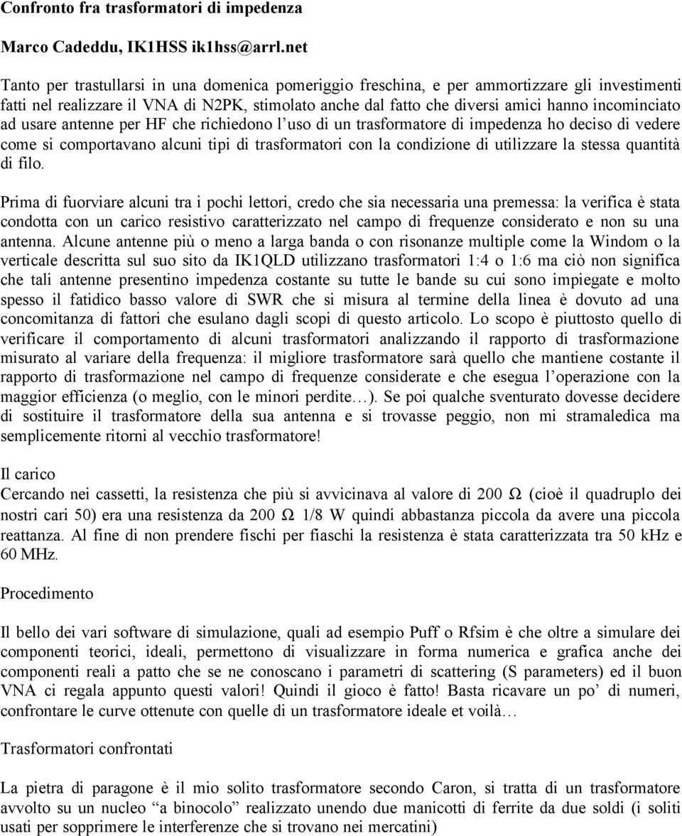 incominciato ad usare antenne per HF che richiedono l uso di un trasformatore di impedenza ho deciso di vedere come si comportavano alcuni tipi di trasformatori con la condizione di utilizzare la