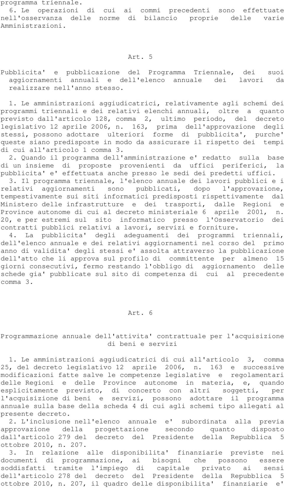 Le amministrazioni aggiudicatrici, relativamente agli schemi dei programmi triennali e dei relativi elenchi annuali, oltre a quanto previsto dall'articolo 128, comma 2, ultimo periodo, del decreto