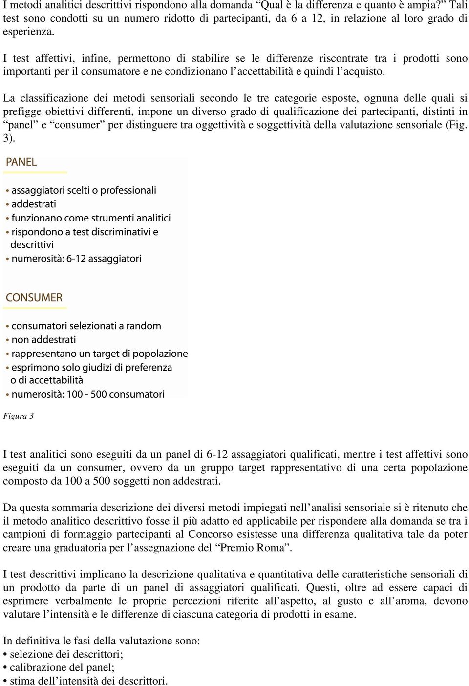 I test affettivi, infine, permettono di stabilire se le differenze riscontrate tra i prodotti sono importanti per il consumatore e ne condizionano l accettabilità e quindi l acquisto.