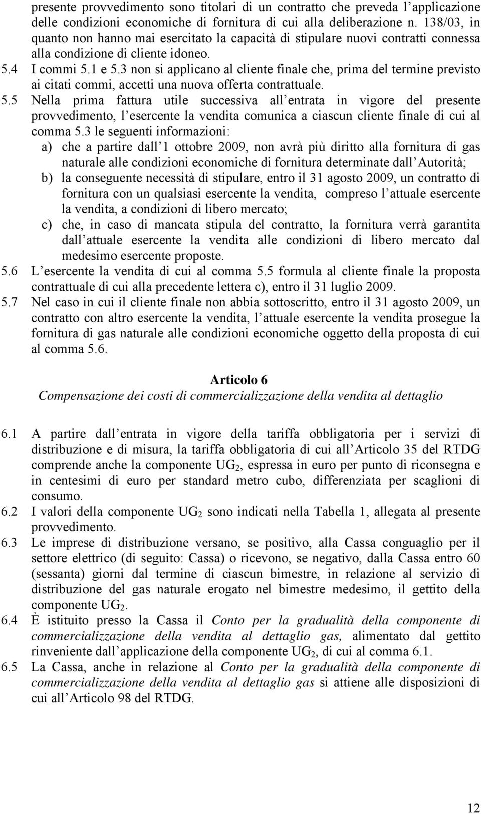 3 non si applicano al cliente finale che, prima del termine previsto ai citati commi, accetti una nuova offerta contrattuale. 5.