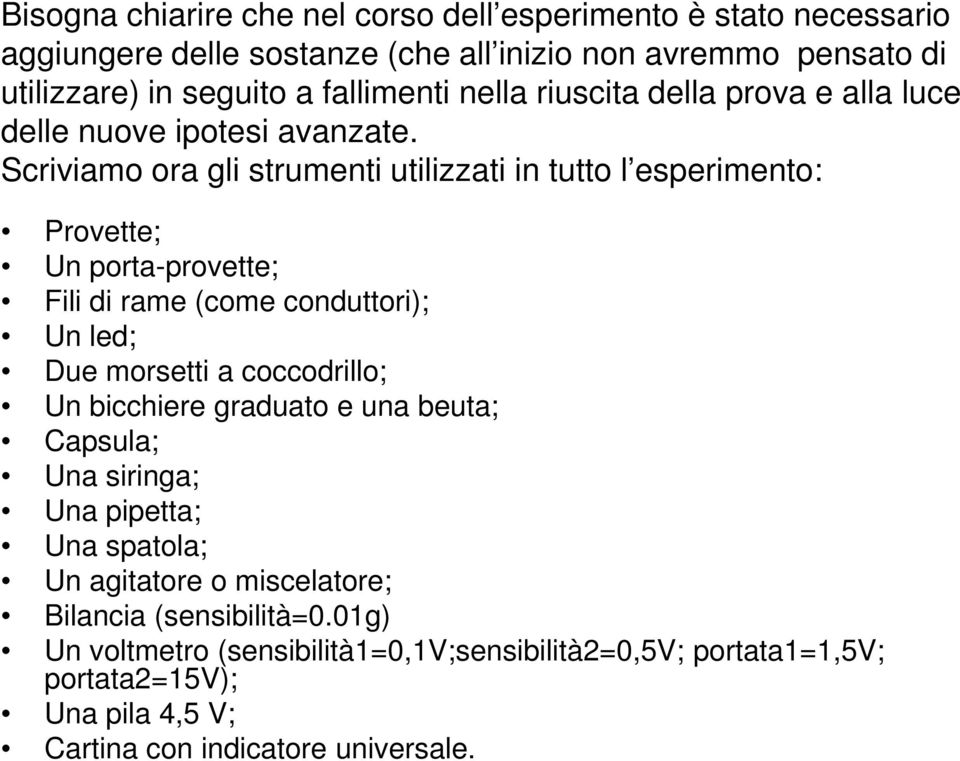 Scriviamo ora gli strumenti utilizzati in tutto l esperimento: Provette; Un porta-provette; Fili di rame (come conduttori); Un led; Due morsetti a coccodrillo; Un