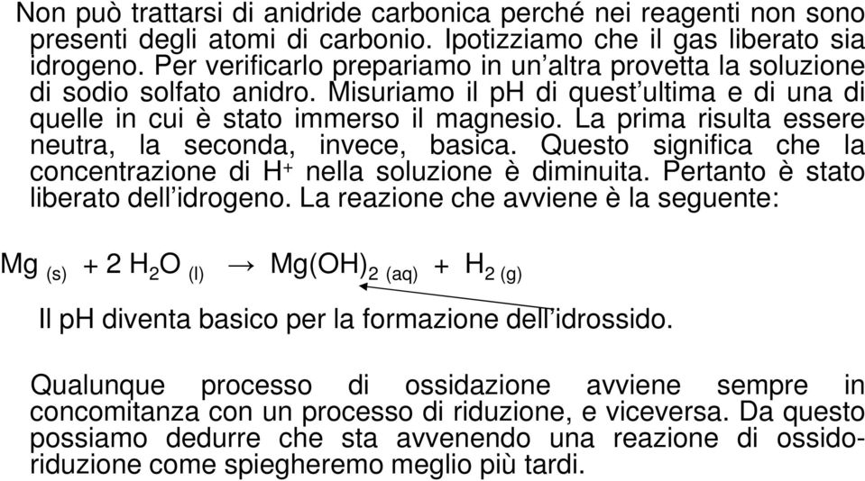 La prima risulta essere neutra, la seconda, invece, basica. Questo significa che la concentrazione di H + nella soluzione è diminuita. Pertanto è stato liberato dell idrogeno.