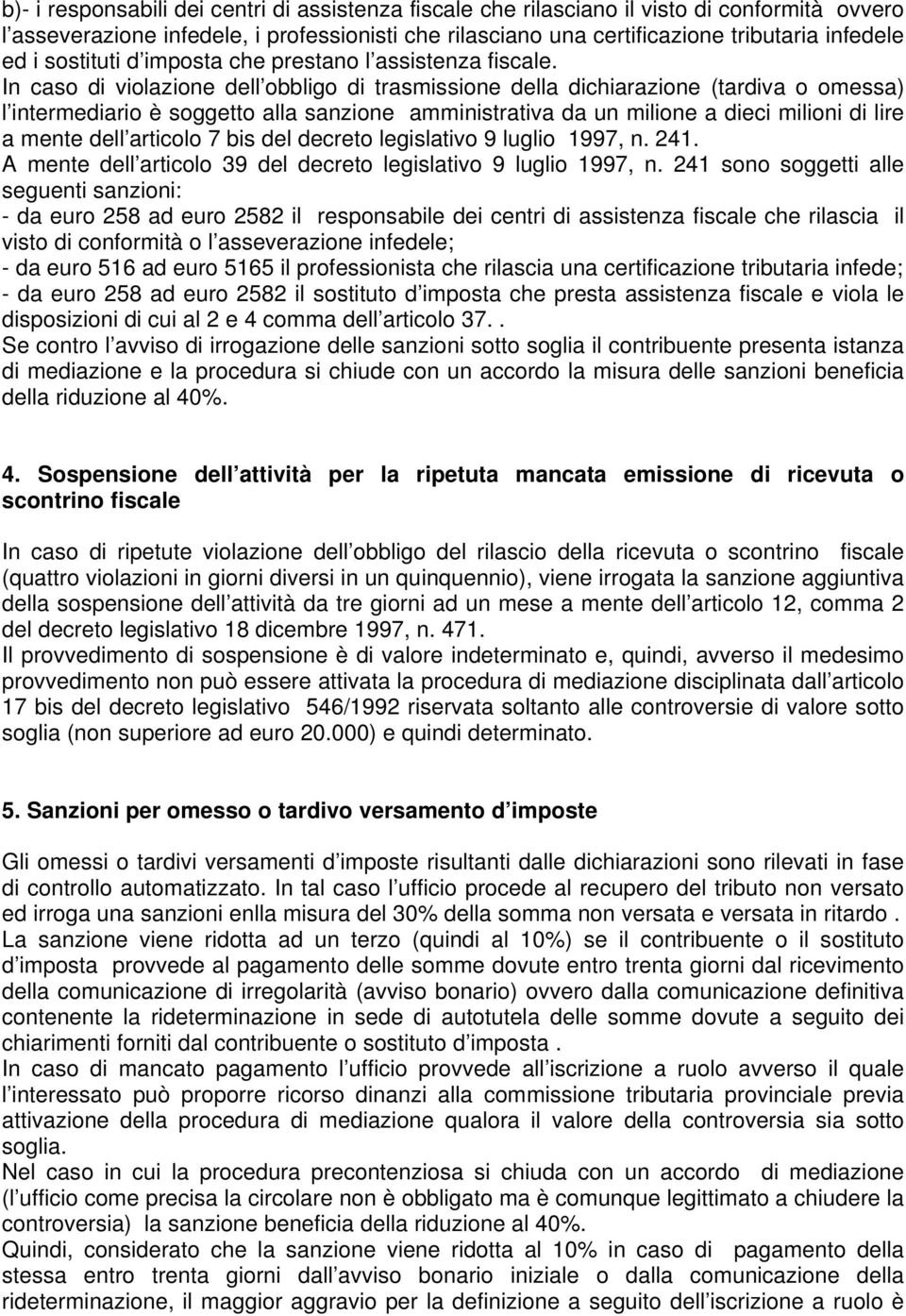 In caso di violazione dell obbligo di trasmissione della dichiarazione (tardiva o omessa) l intermediario è soggetto alla sanzione amministrativa da un milione a dieci milioni di lire a mente dell