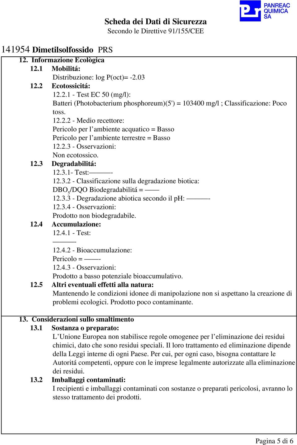 3.3 - Degradazione abiotica secondo il ph: 12.3.4 - Osservazioni: Prodotto non biodegradabile. 12.4 Accumulazione: 12.4.1 - Test: 12.4.2 - Bioaccumulazione: Pericolo = 12.4.3 - Osservazioni: Prodotto a basso potenziale bioaccumulativo.