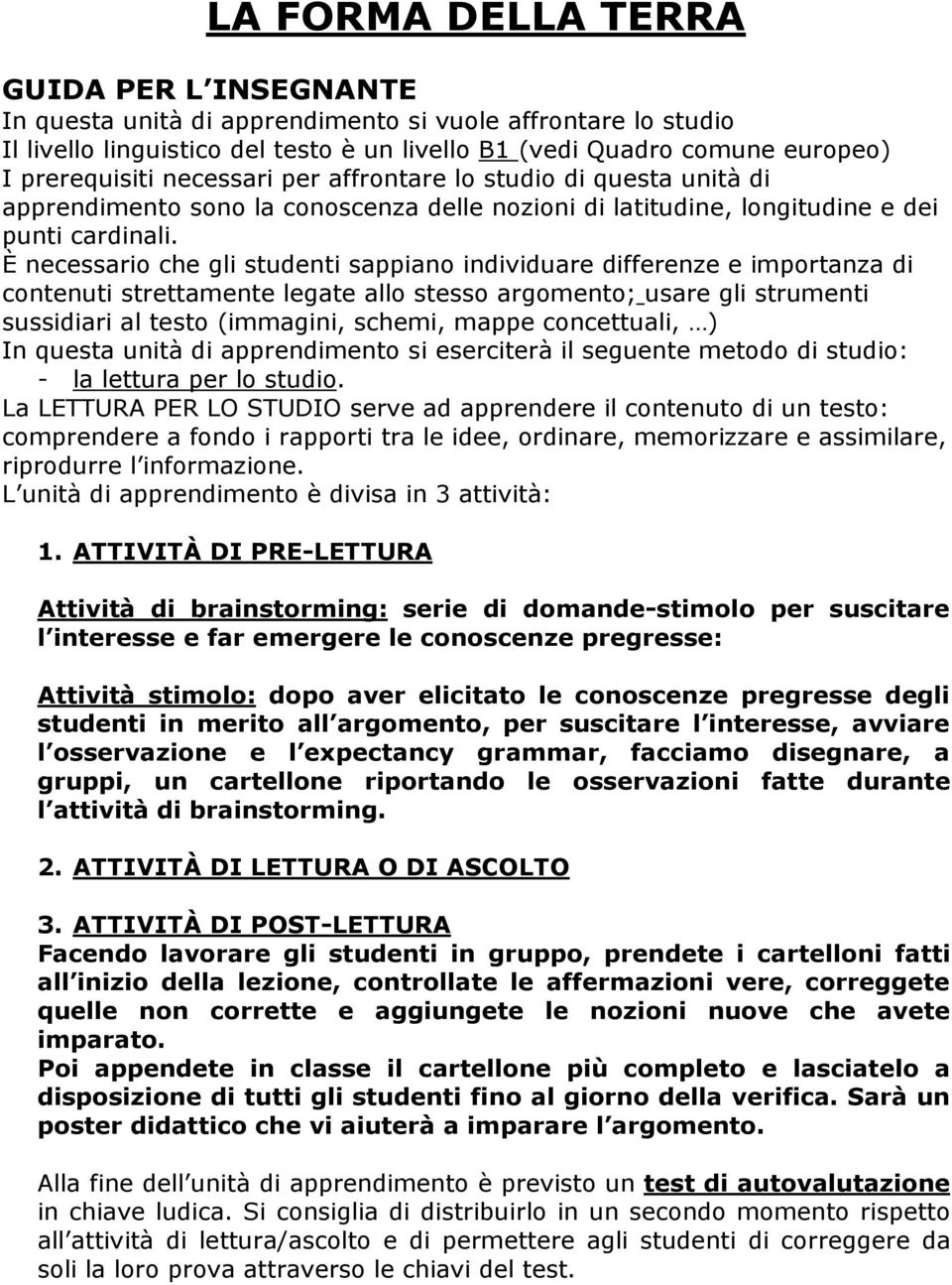 È necessario che gli studenti sappiano individuare differenze e importanza di contenuti strettamente legate allo stesso argomento; usare gli strumenti sussidiari al testo (immagini, schemi, mappe