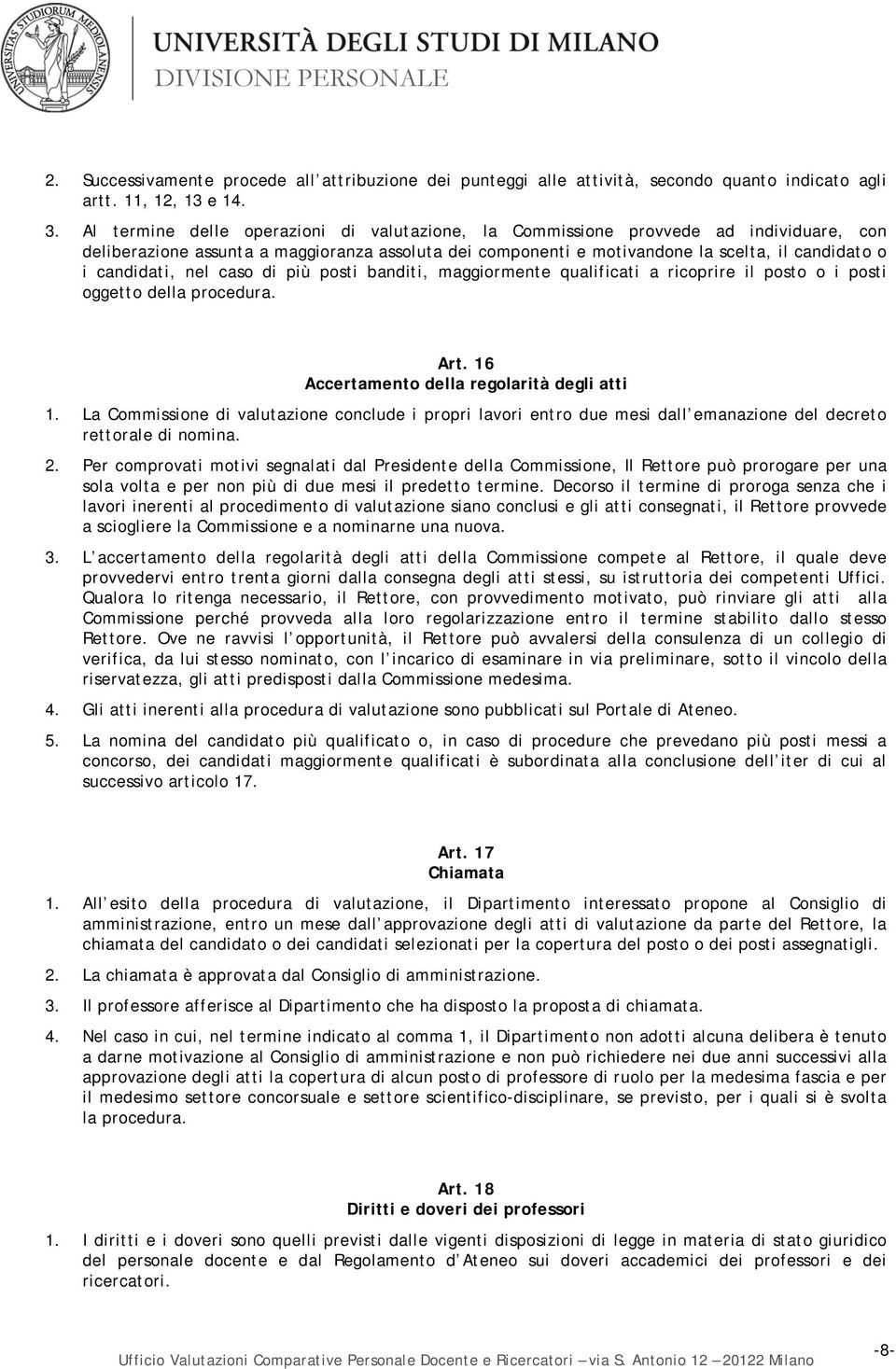 candidati, nel caso di più posti banditi, maggiormente qualificati a ricoprire il posto o i posti oggetto della procedura. Art. 16 Accertamento della regolarità degli atti 1.