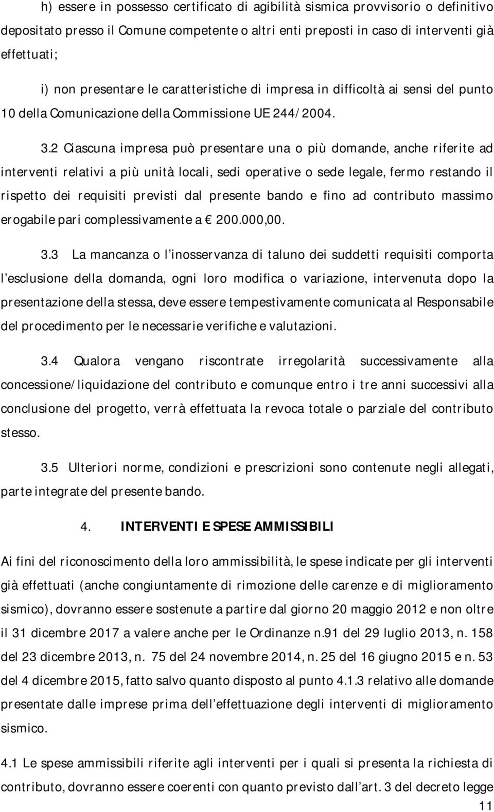 2 Ciascuna impresa può presentare una o più domande, anche riferite ad interventi relativi a più unità locali, sedi operative o sede legale, fermo restando il rispetto dei requisiti previsti dal