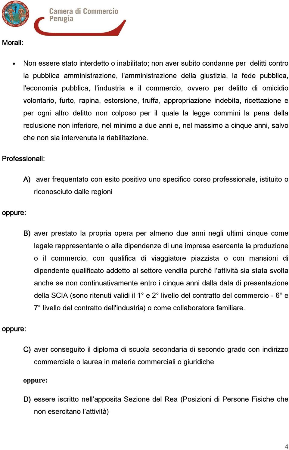 legge commini la pena della reclusione non inferiore, nel minimo a due anni e, nel massimo a cinque anni, salvo che non sia intervenuta la riabilitazione.