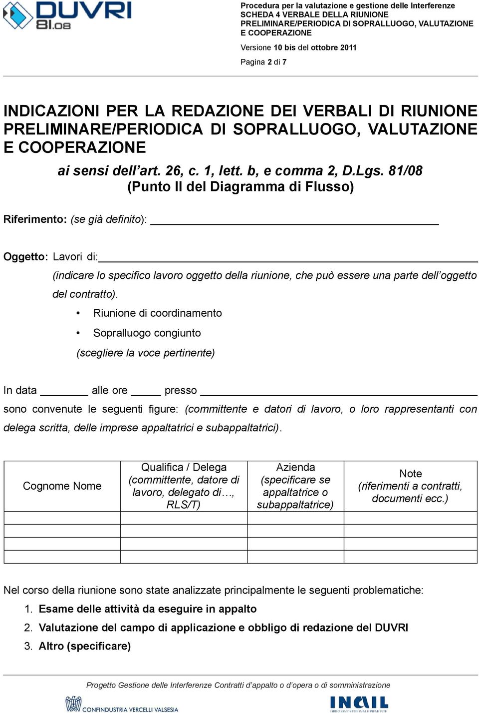 Riunione di coordinamento Sopralluogo congiunto (scegliere la voce pertinente) In data alle ore presso sono convenute le seguenti figure: (committente e datori di lavoro, o loro rappresentanti con