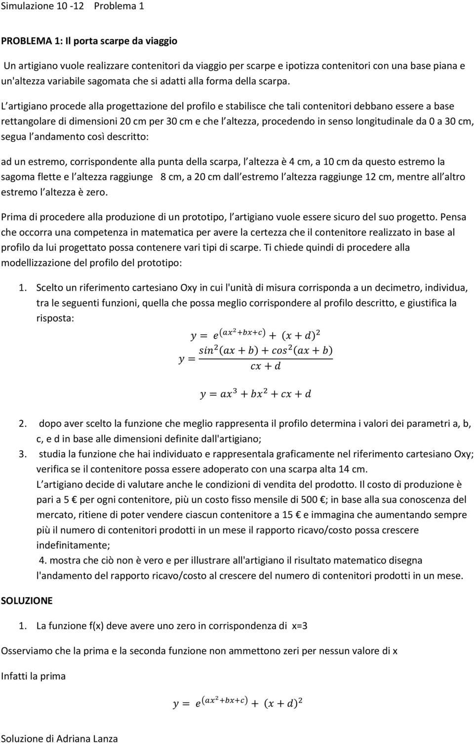 L artigiano procede alla progettazione del profilo e stabilisce che tali contenitori debbano essere a base rettangolare di dimensioni 20 cm per 30 cm e che l altezza, procedendo in senso