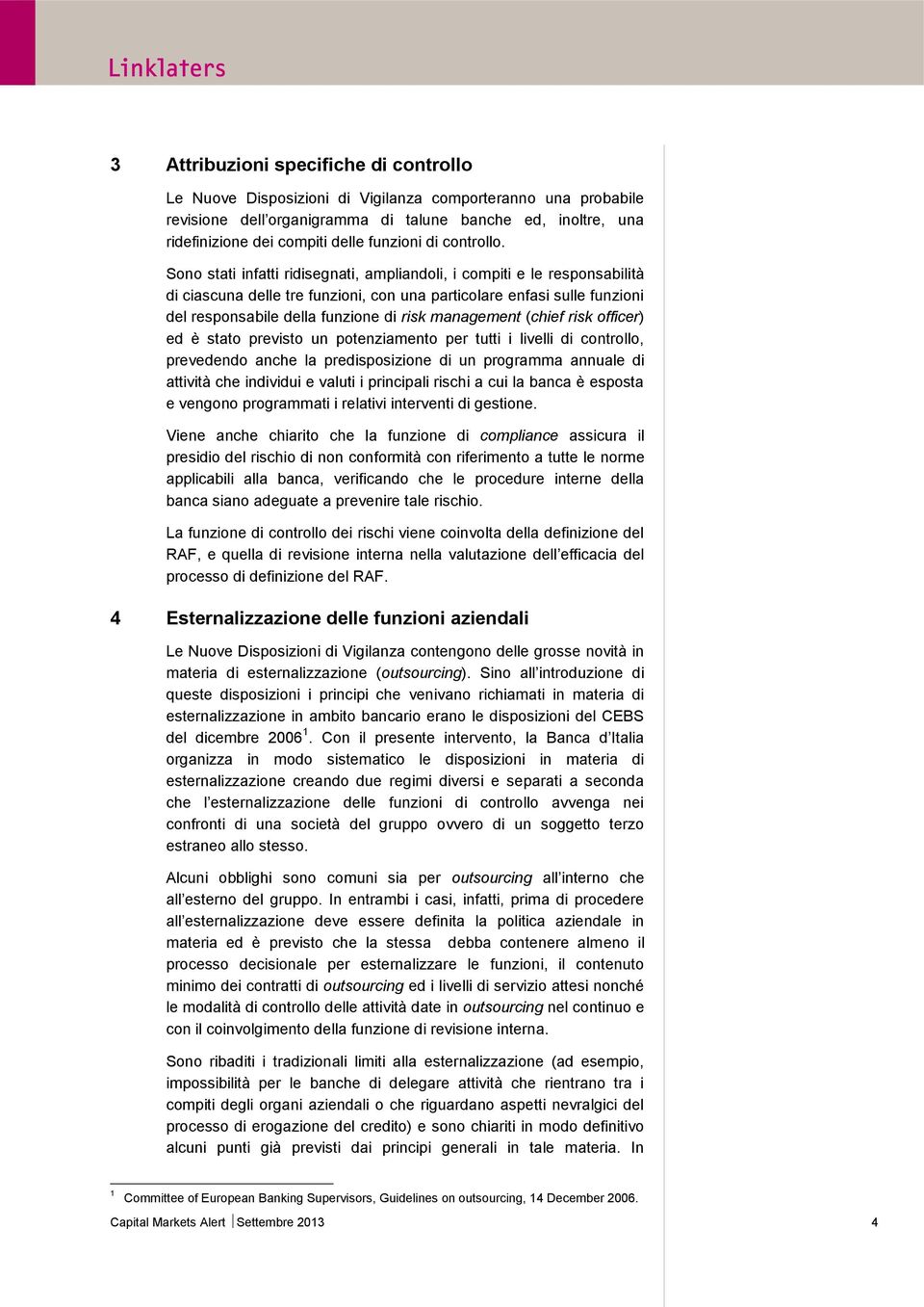 Sono stati infatti ridisegnati, ampliandoli, i compiti e le responsabilità di ciascuna delle tre funzioni, con una particolare enfasi sulle funzioni del responsabile della funzione di risk management