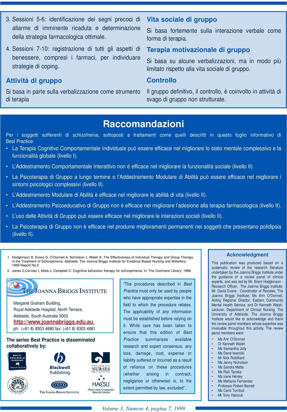 Attività di gruppo Si basa in parte sulla verbalizzazione come strumento di terapia Vita sociale di gruppo Si basa fortemente sulla interazione verbale come forma di terapia.