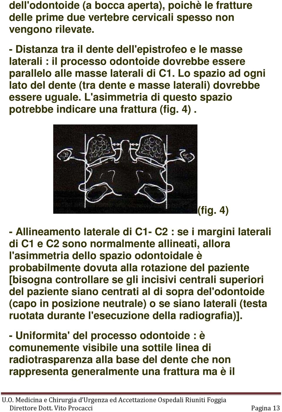 Lo spazio ad ogni lato del dente (tra dente e masse laterali) dovrebbe essere uguale. L'asimmetria di questo spazio potrebbe indicare una frattura (fig.