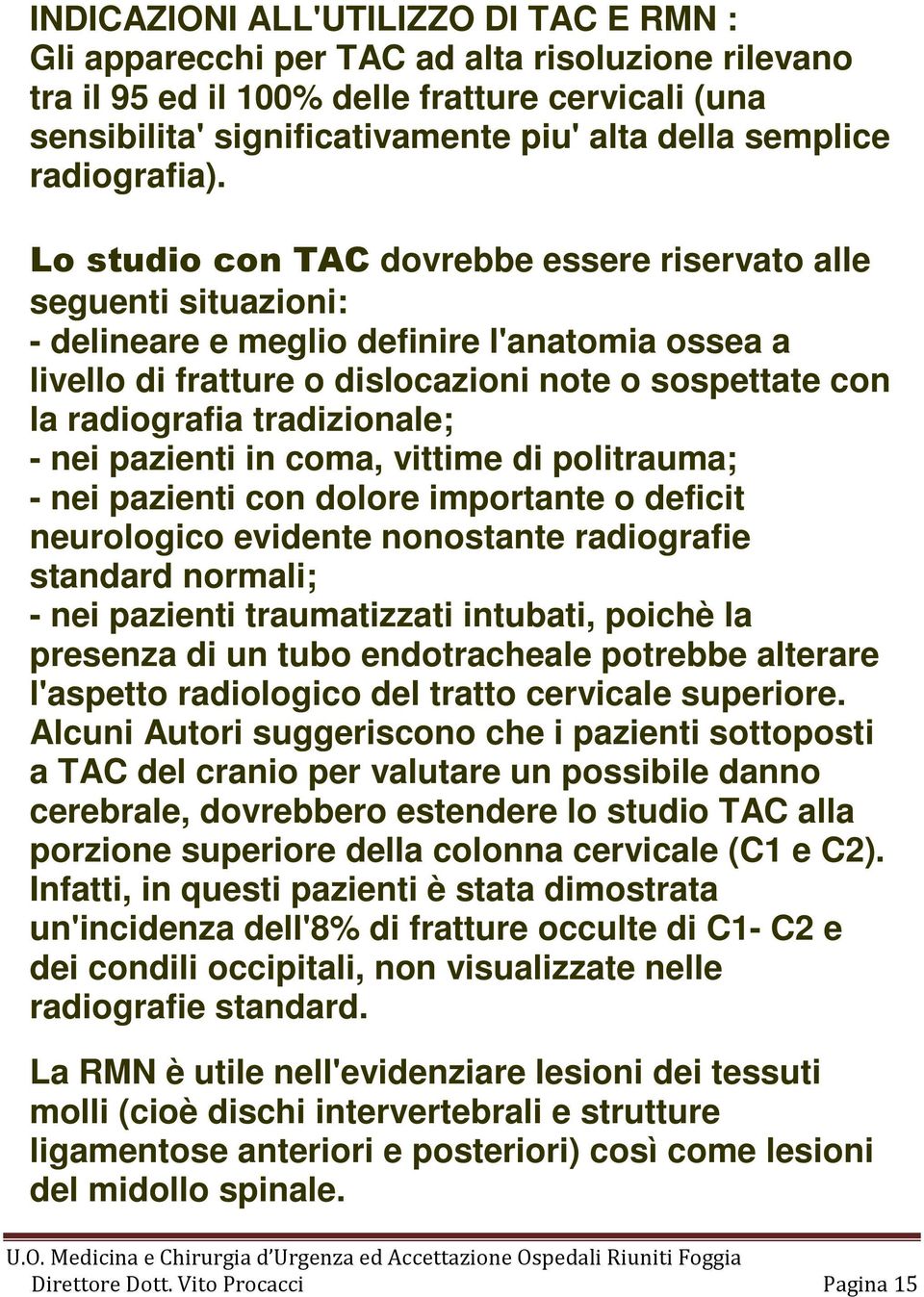 Lo studio con TAC dovrebbe essere riservato alle seguenti situazioni: - delineare e meglio definire l'anatomia ossea a livello di fratture o dislocazioni note o sospettate con la radiografia