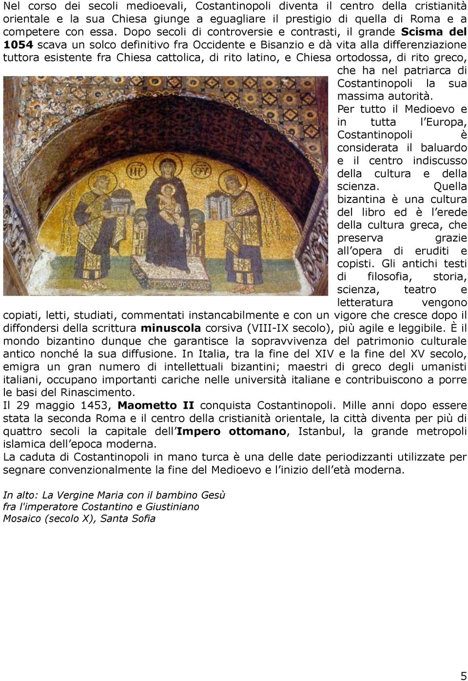 latino, e Chiesa ortodossa, di rito greco, che ha nel patriarca di Costantinopoli la sua massima autorità.