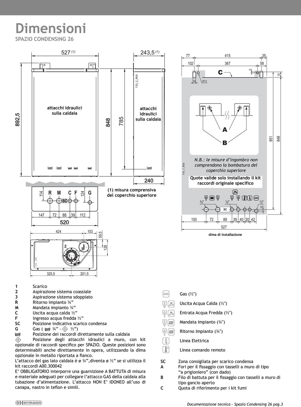 : le misure d ingombro non comprendono la bombatura del coperchio superiore Quote valide solo installando il kit raccordi originale specifico ¾" ½" ½" 147 72 88 39 112 SC 150 72 88 39 40 30 42 10 424