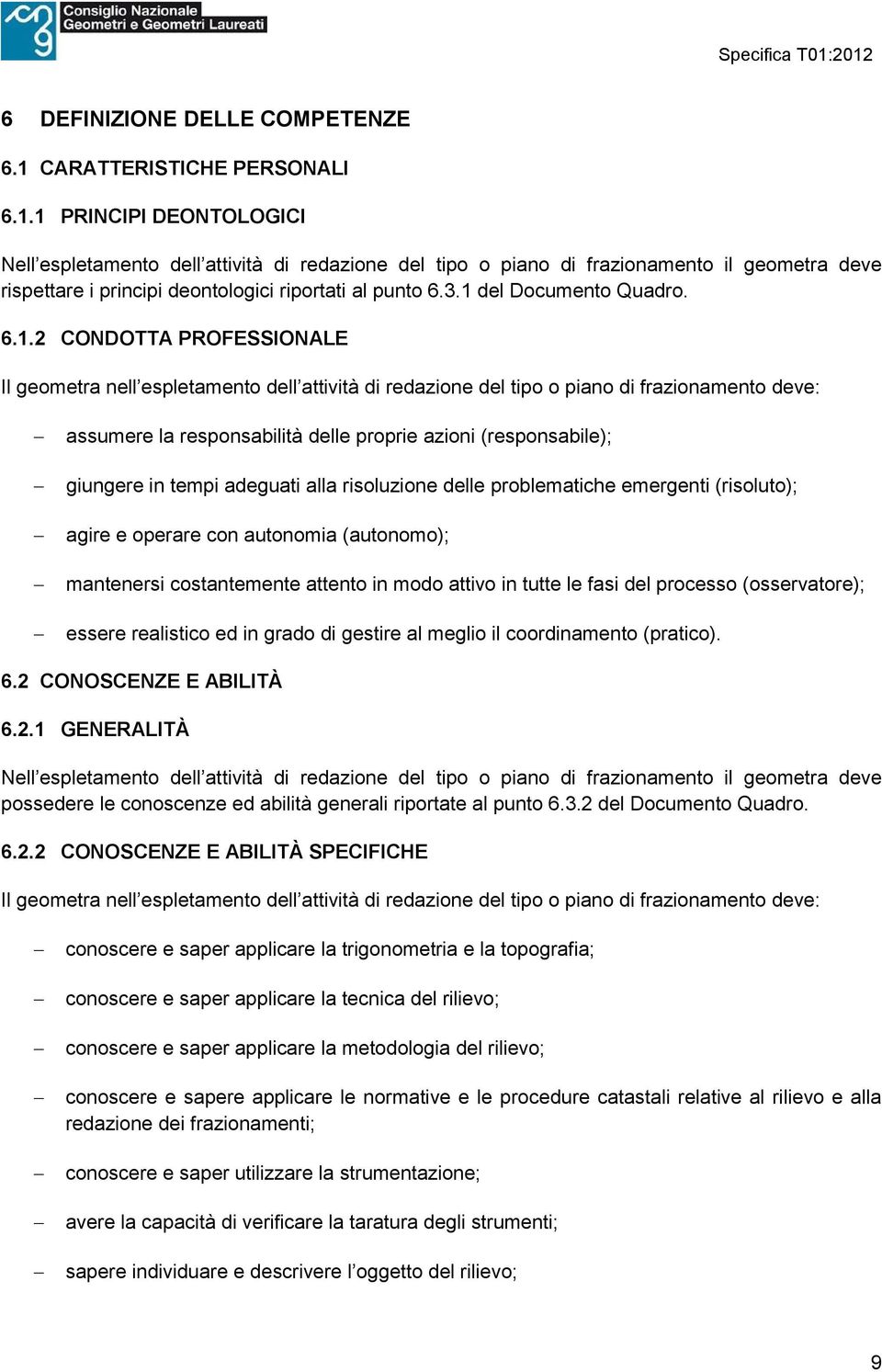 1 PRINCIPI DEONTOLOGICI Nell espletamento dell attività di redazione del tipo o piano di frazionamento il geometra deve rispettare i principi deontologici riportati al punto 6.3.