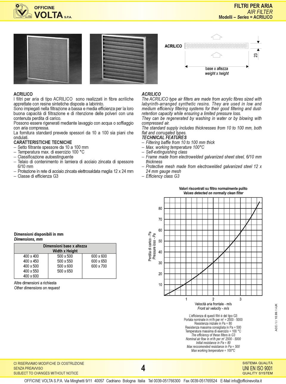 Possono essere rigenerati mediante lavaggio con acqua o soffiaggio con aria compressa. La fornitura standard prevede spessori da 10 a 100 sia piani che ondulati.