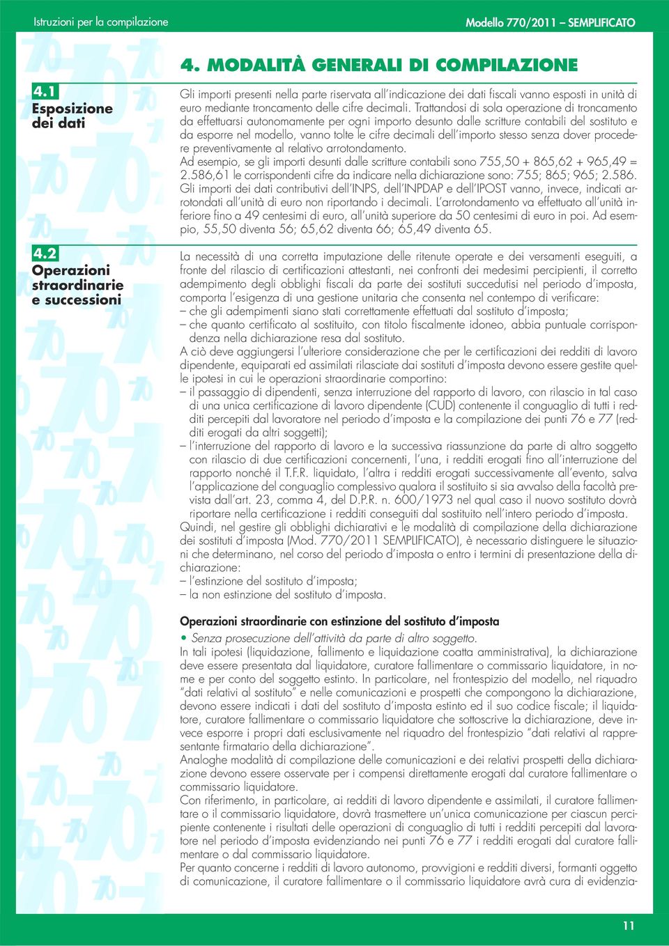 Trattandosi di sola operazione di troncamento da effettuarsi autonomamente per ogni importo desunto dalle scritture contabili del sostituto e da esporre nel modello, vanno tolte le cifre decimali