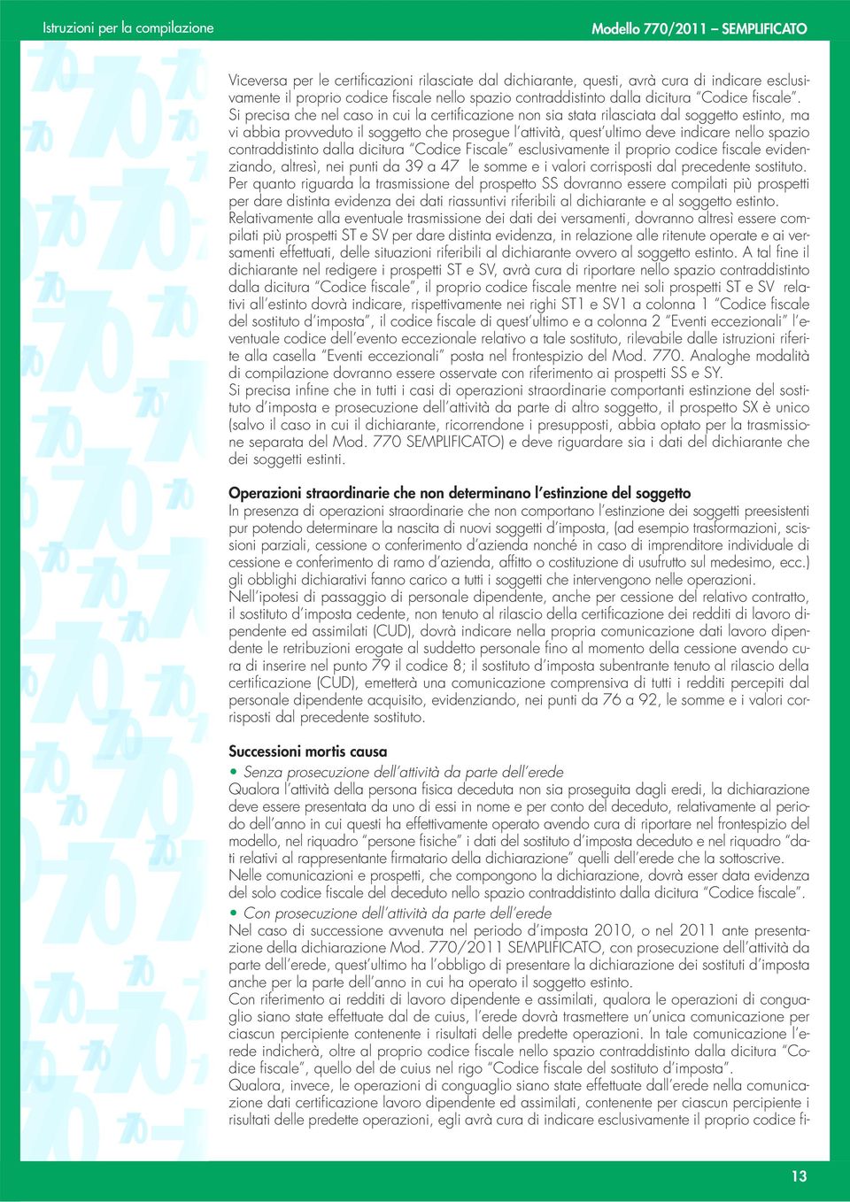 contraddistinto dalla dicitura Codice Fiscale esclusivamente il proprio codice fiscale evidenziando, altresì, nei punti da 39 a 47 le somme e i valori corrisposti dal precedente sostituto.