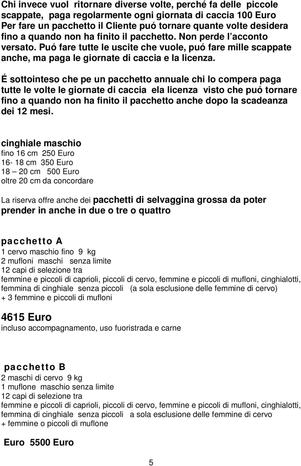 É sottointeso che pe un pacchetto annuale chi lo compera paga tutte le volte le giornate di caccia ela licenza visto che puó tornare fino a quando non ha finito il pacchetto anche dopo la scadeanza