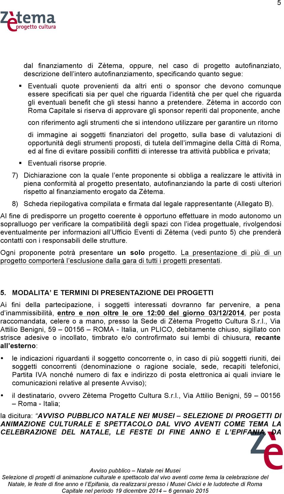 Zètema in accordo con Roma Capitale si riserva di approvare gli sponsor reperiti dal proponente, anche con riferimento agli strumenti che si intendono utilizzare per garantire un ritorno di immagine