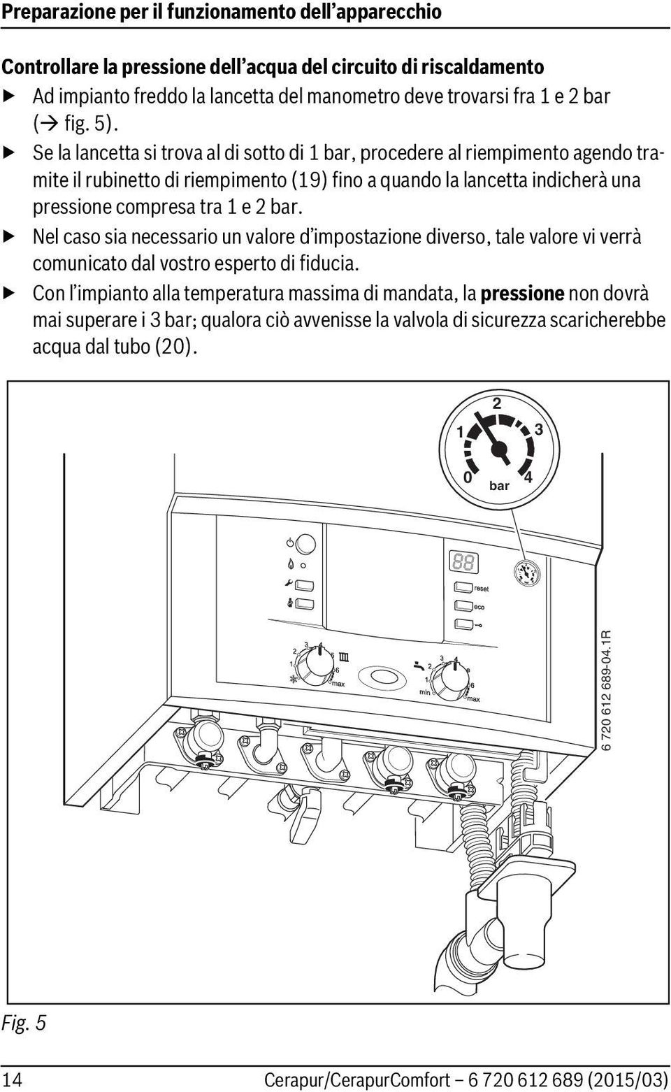 Se la lancetta si trova al di sotto di bar, procedere al riempimento agendo tramite il rubinetto di riempimento (9) fino a quando la lancetta indicherà una pressione compresa