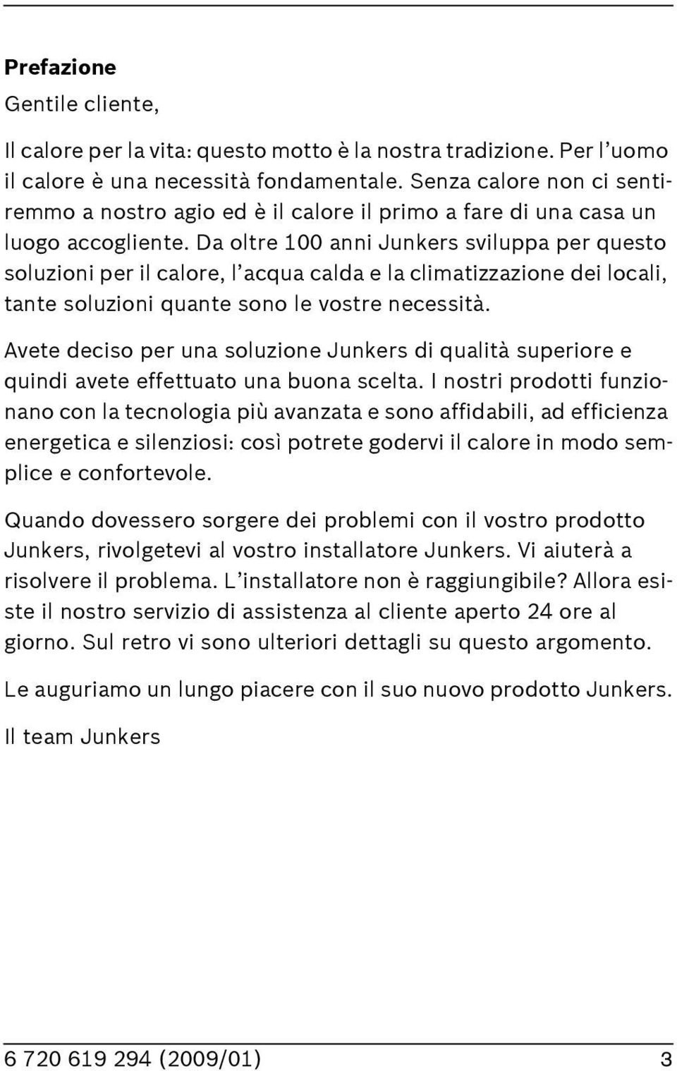 Da oltre 100 anni Junkers sviluppa per questo soluzioni per il calore, l acqua calda e la climatizzazione dei locali, tante soluzioni quante sono le vostre necessità.