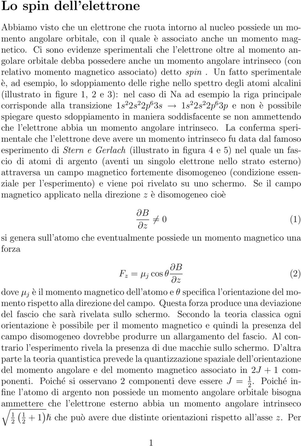 Un fatto sperimentale è, ad esempio, lo sdoppiamento delle righe nello spettro degli atomi alcalini (illustrato in figure 1, e 3): nel caso di Na ad esempio la riga principale corrisponde alla