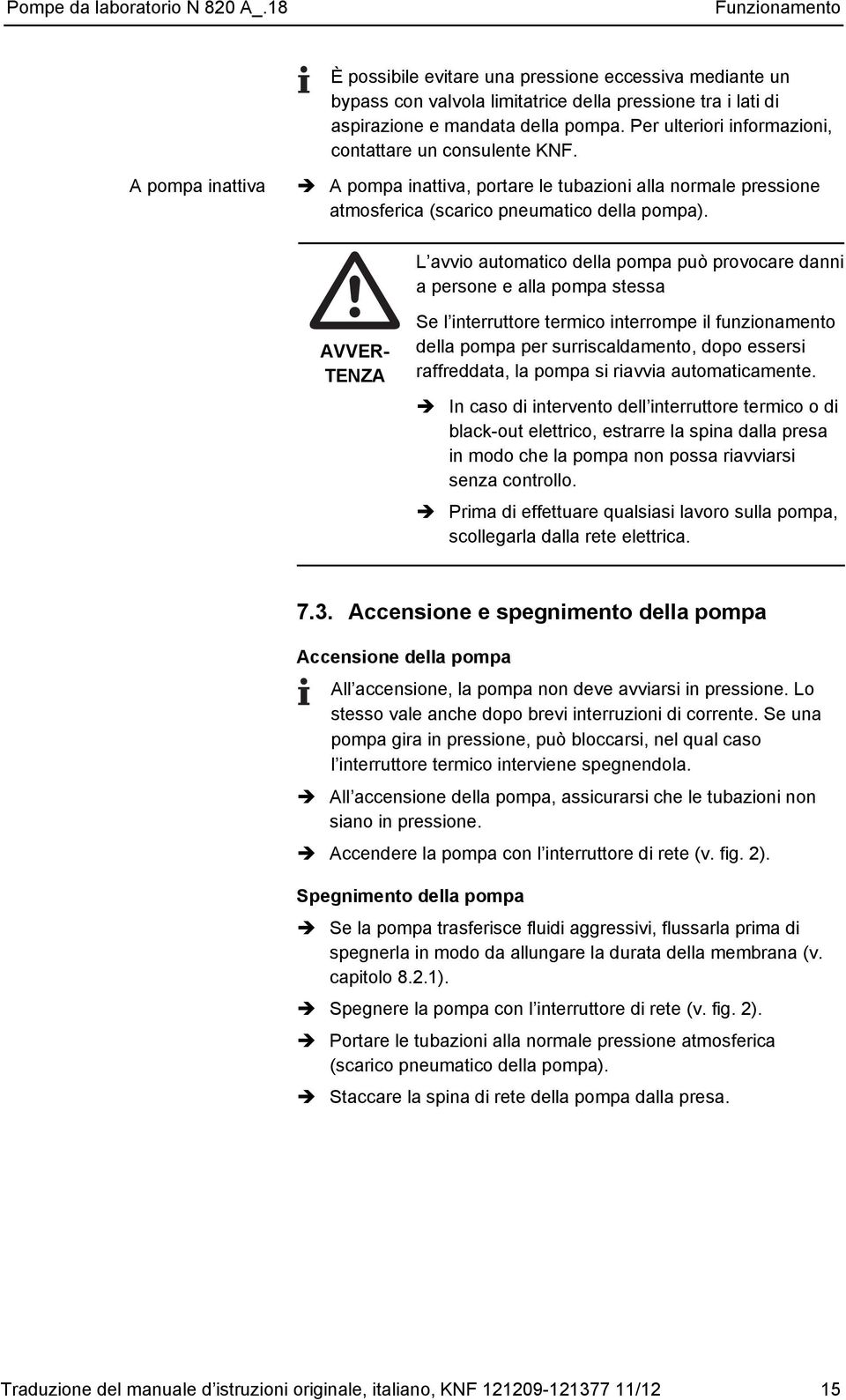 L avvio automatico della pompa può provocare danni a persone e alla pompa stessa AVVER- TENZA Se l interruttore termico interrompe il funzionamento della pompa per surriscaldamento, dopo essersi