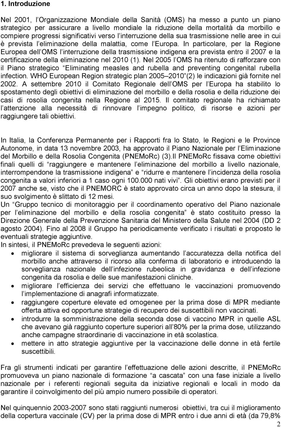 In particolare, per la Regione Europea dell OMS l interruzione della trasmissione indigena era prevista entro il 2007 e la certificazione della eliminazione nel 2010 (1).