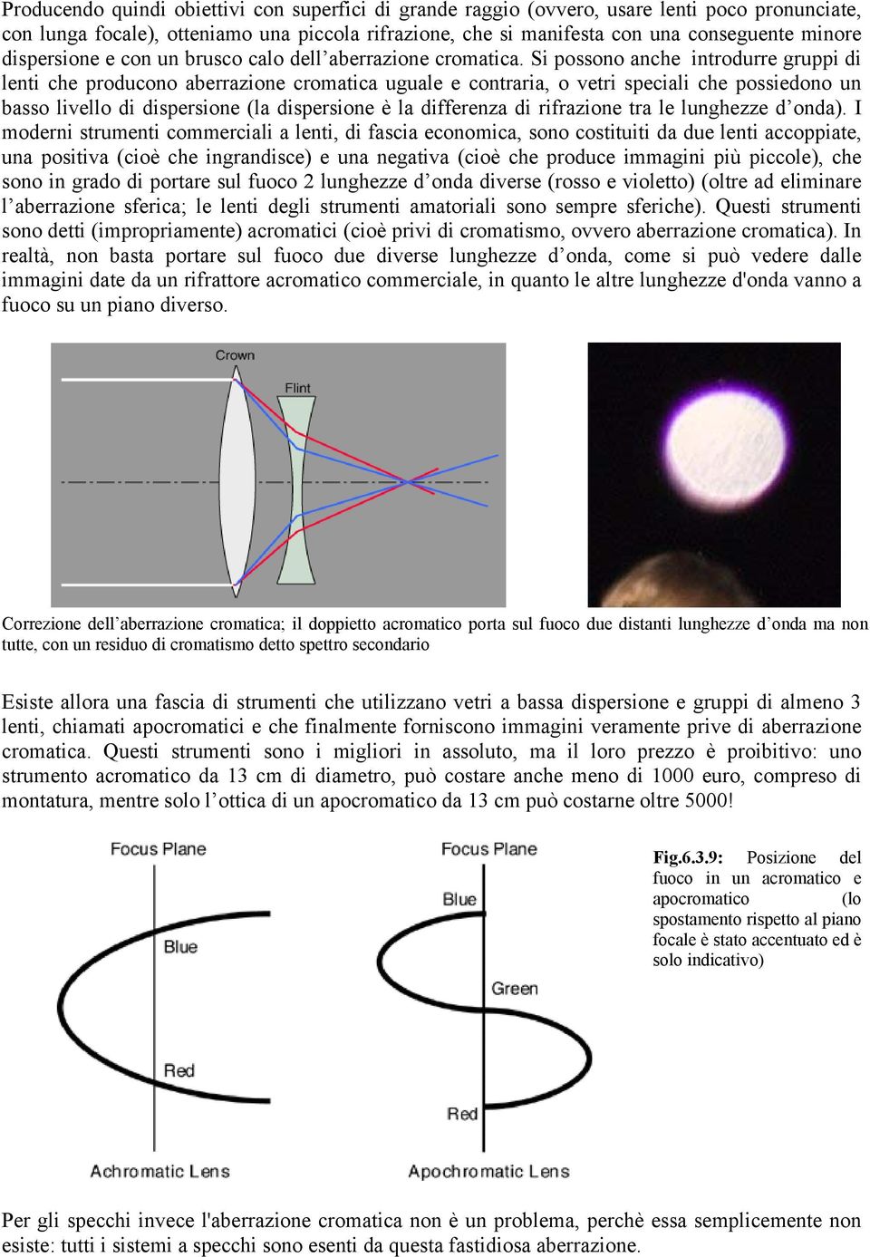 Si possono anche introdurre gruppi di lenti che producono aberrazione cromatica uguale e contraria, o vetri speciali che possiedono un basso livello di dispersione (la dispersione è la differenza di