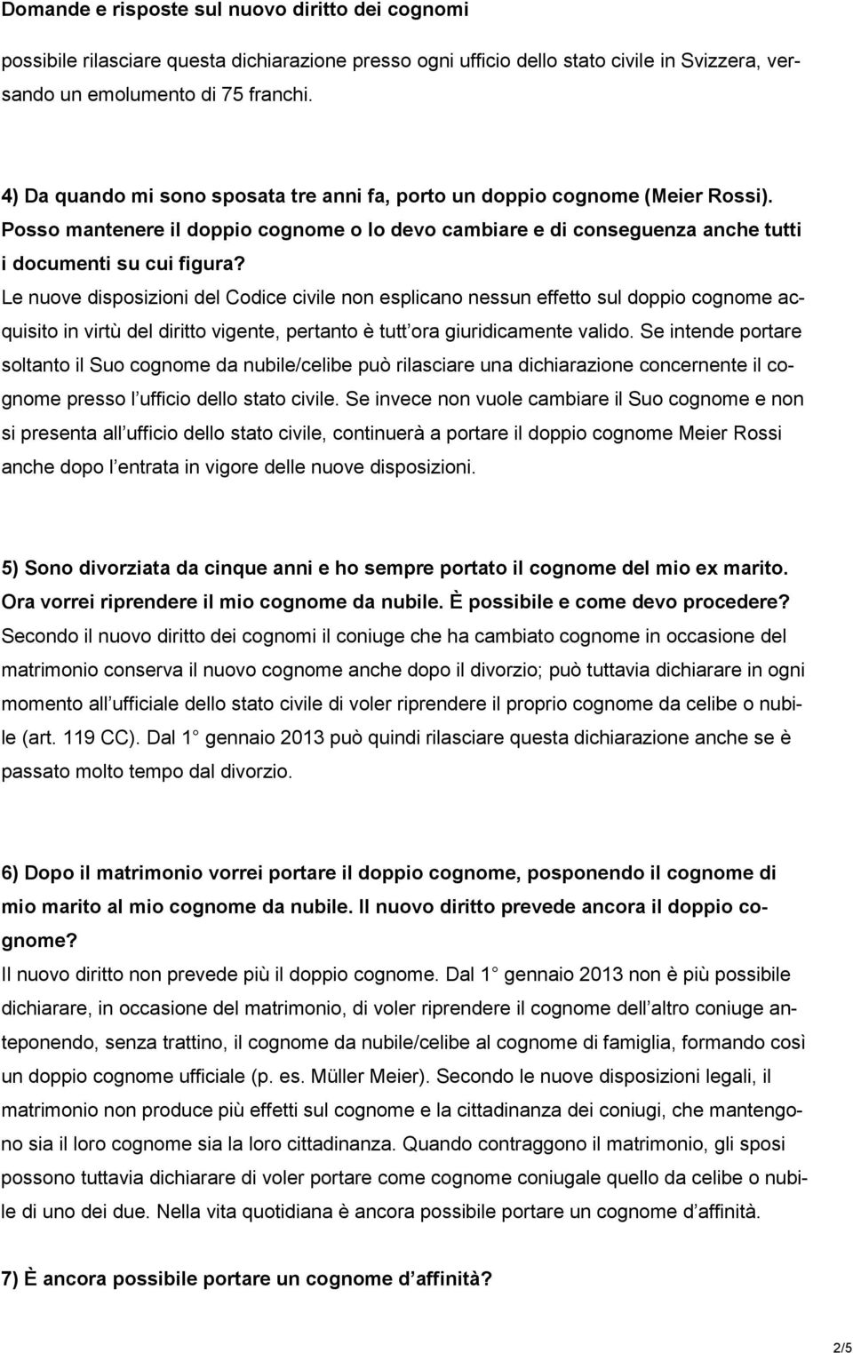 Le nuove disposizioni del Codice civile non esplicano nessun effetto sul doppio cognome acquisito in virtù del diritto vigente, pertanto è tutt ora giuridicamente valido.