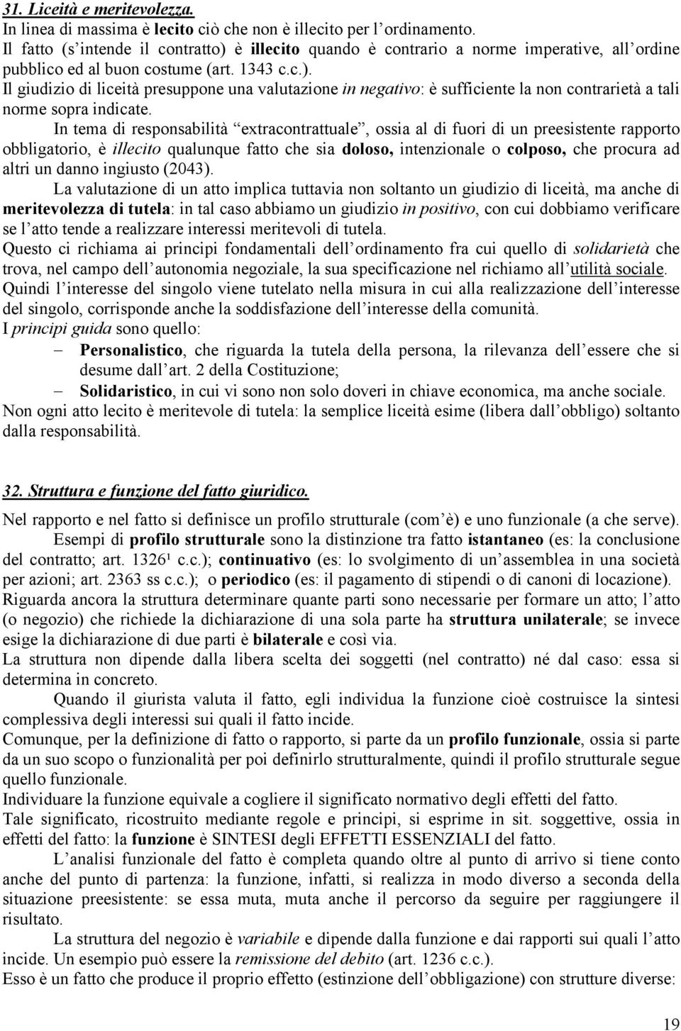 In tema di responsabilità extracontrattuale, ossia al di fuori di un preesistente rapporto obbligatorio, è illecito qualunque fatto che sia doloso, intenzionale o colposo, che procura ad altri un