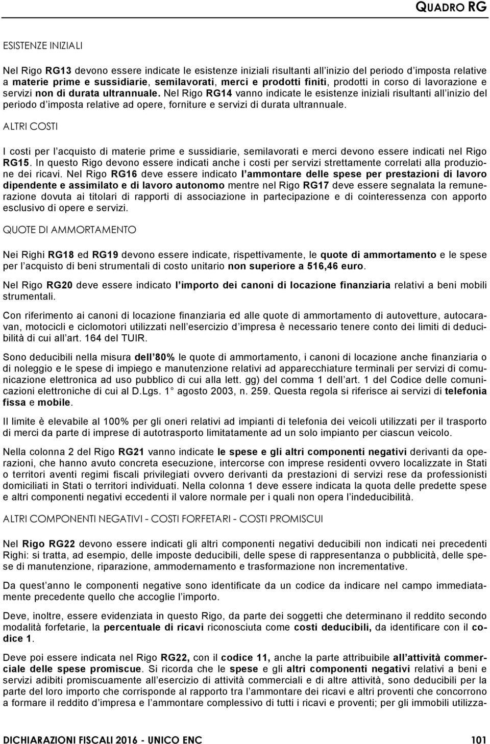 Nel Rigo RG14 vanno indicate le esistenze iniziali risultanti all inizio del periodo d imposta relative ad opere, forniture e servizi di durata ultrannuale.