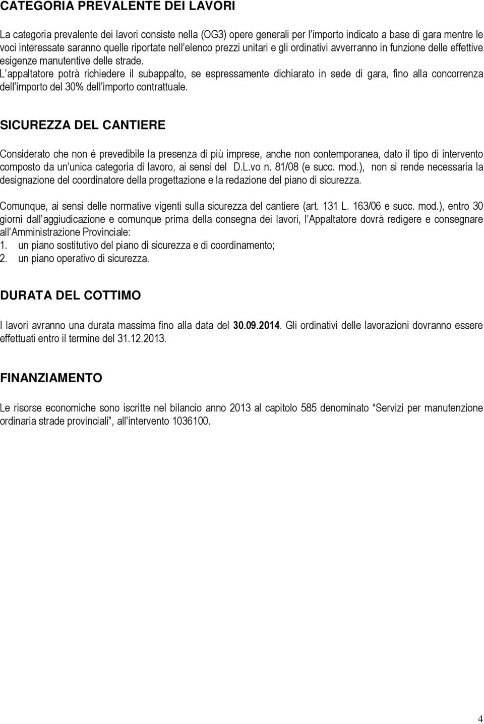 L appaltatore potrà richiedere il subappalto, se espressamente dichiarato in sede di gara, fino alla concorrenza dell importo del 30% dell importo contrattuale.