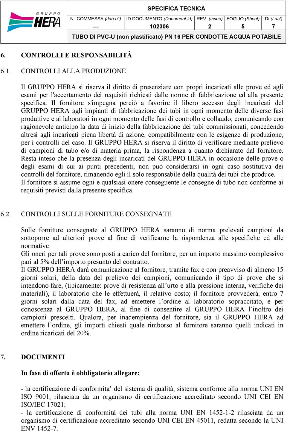 Il fornitore s'impegna perciò a favorire il libero accesso degli incaricati del GRUPPO HERA agli impianti di fabbricazione dei tubi in ogni momento delle diverse fasi produttive e ai laboratori in