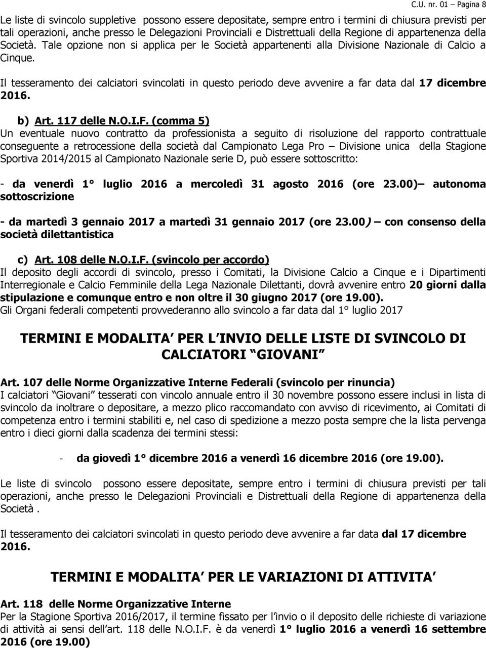 Regione di appartenenza della Società. Tale opzione non si applica per le Società appartenenti alla Divisione Nazionale di Calcio a Cinque.