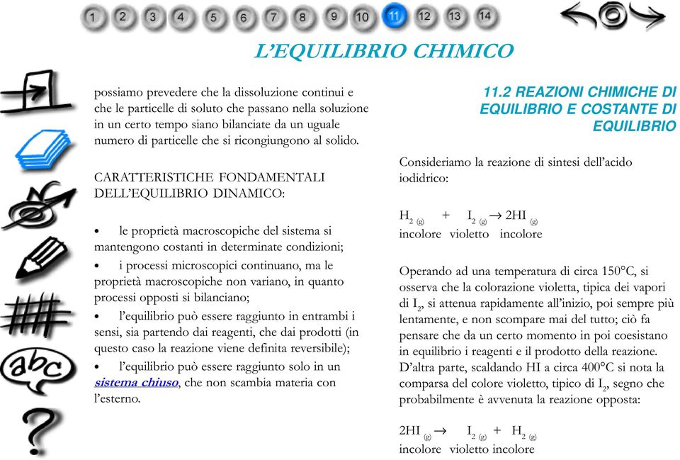 CARATTERISTICHE FONDAMENTALI DELL EQUILIBRIO DINAMICO: le proprietà macroscopiche del sistema si mantengono costanti in determinate condizioni; i processi microscopici continuano, ma le proprietà