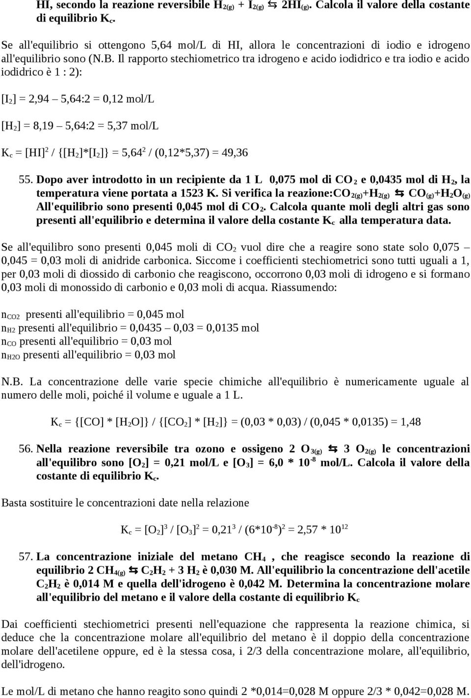 Il rapporto stechiometrico tra idrogeno e acido iodidrico e tra iodio e acido iodidrico è 1 : 2): [I 2 ] = 2,94 5,64:2 = 0,12 mol/l [H 2 ] = 8,19 5,64:2 = 5,37 mol/l K c = [HI] 2 / {[H 2 ]*[I 2 ]} =