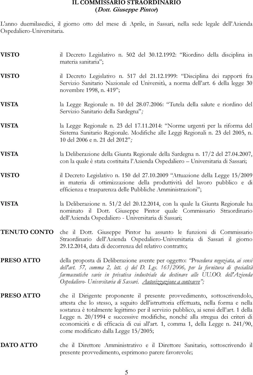 6 della legge 30 novembre 1998, n. 419 ; la Legge Regionale n. 10 del 28.07.2006: Tutela della salute e riordino del Servizio Sanitario della Sardegna ; la Legge Regionale n. 23 del 17.11.