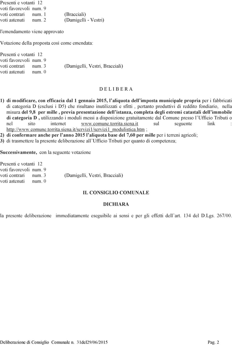 0 (Damigelli, Vestri, Bracciali) D E L I B E R A 1) di modificare, con efficacia dal 1 gennaio 2015, l aliquota dell imposta municipale propria per i fabbricati di categoria D (esclusi i D5) che