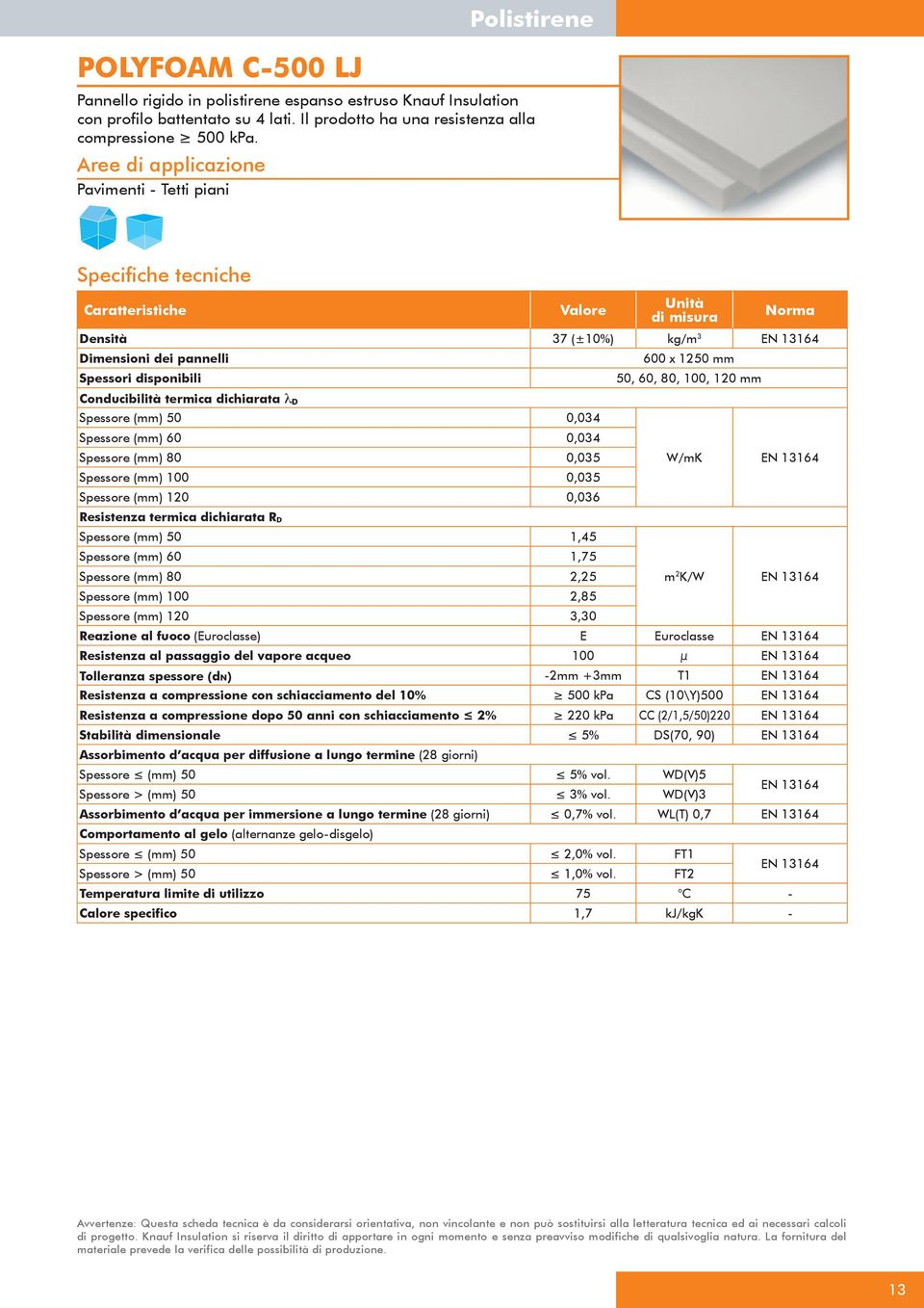 Conducibilità termica dichiarata λ D Spessore () 50 0,034 Spessore () 60 0,034 Spessore () 80 0,035 Spessore () 100 0,035 Spessore () 120 0,036 W/mK Resistenza termica dichiarata R D Spessore () 50